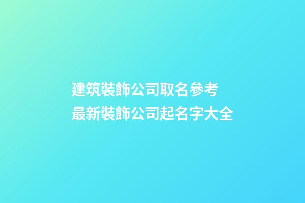 建筑裝飾公司取名參考 最新裝飾公司起名字大全-第1張-公司起名-玄機(jī)派